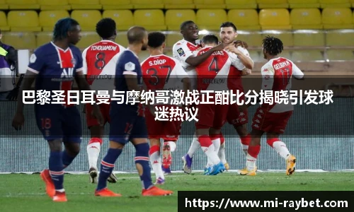 巴黎圣日耳曼与摩纳哥激战正酣比分揭晓引发球迷热议