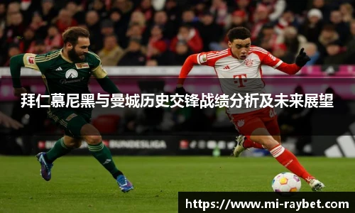 拜仁慕尼黑与曼城历史交锋战绩分析及未来展望
