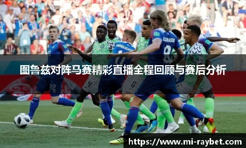 图鲁兹对阵马赛精彩直播全程回顾与赛后分析