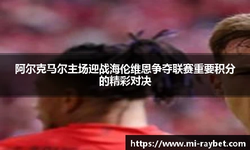阿尔克马尔主场迎战海伦维恩争夺联赛重要积分的精彩对决