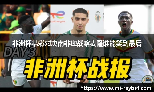 非洲杯精彩对决南非迎战喀麦隆谁能笑到最后