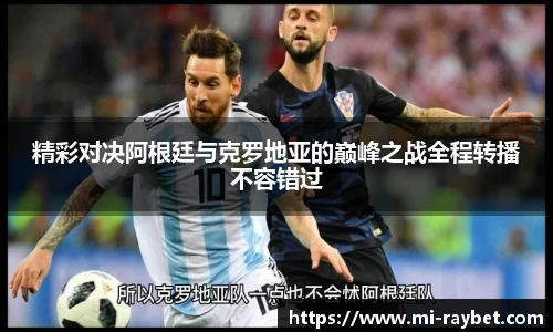 精彩对决阿根廷与克罗地亚的巅峰之战全程转播不容错过
