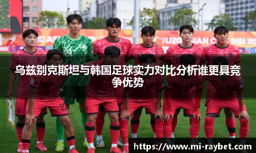 乌兹别克斯坦与韩国足球实力对比分析谁更具竞争优势