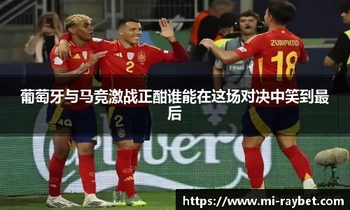 葡萄牙与马竞激战正酣谁能在这场对决中笑到最后
