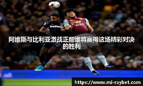 阿维斯与比利亚激战正酣谁将赢得这场精彩对决的胜利