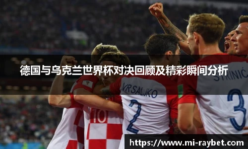 德国与乌克兰世界杯对决回顾及精彩瞬间分析